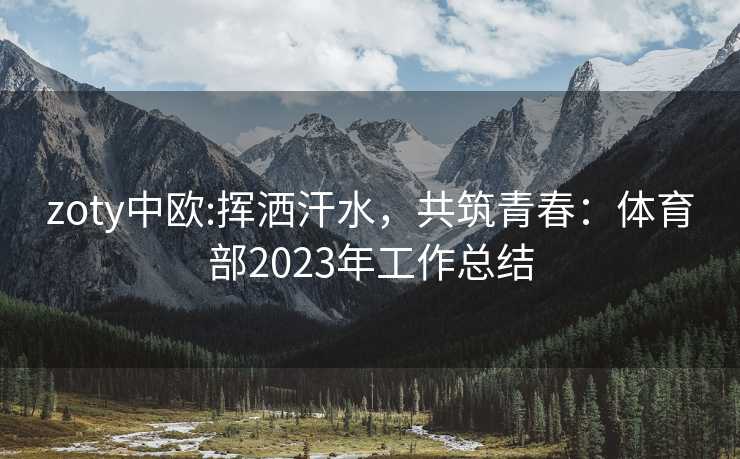 zoty中欧:挥洒汗水，共筑青春：体育部2023年工作总结