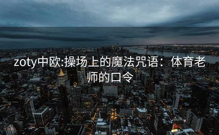 zoty中欧:操场上的魔法咒语：体育老师的口令