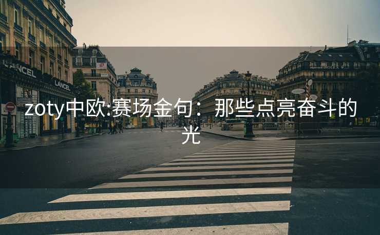 zoty中欧:赛场金句：那些点亮奋斗的光