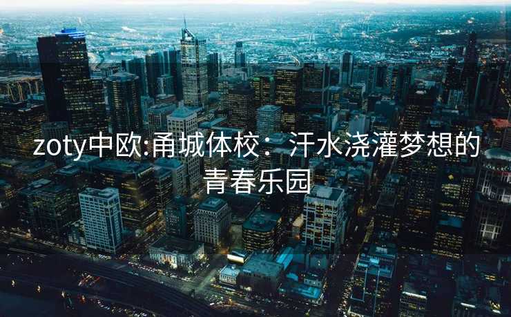 zoty中欧:甬城体校：汗水浇灌梦想的青春乐园