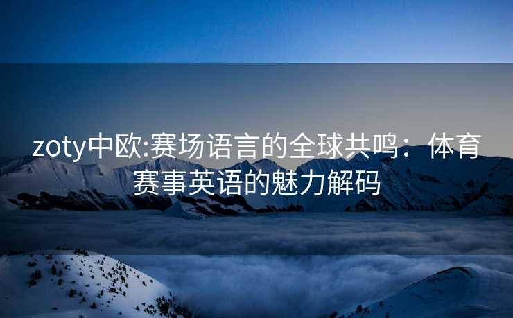 zoty中欧:赛场语言的全球共鸣：体育赛事英语的魅力解码