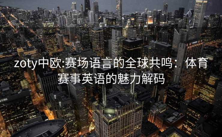 zoty中欧:赛场语言的全球共鸣：体育赛事英语的魅力解码