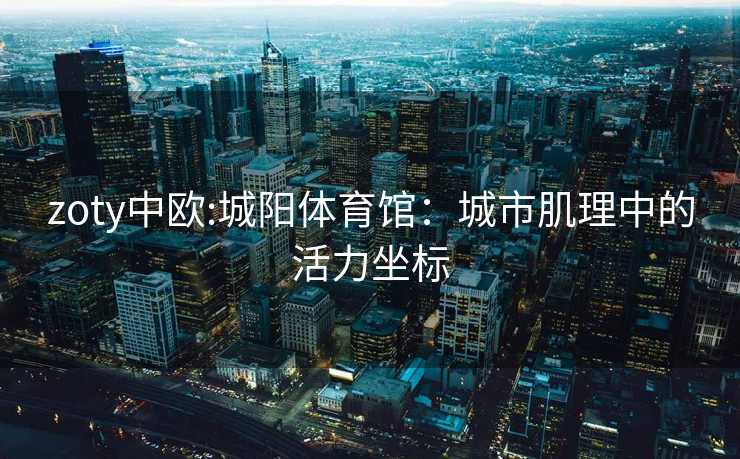 zoty中欧:城阳体育馆：城市肌理中的活力坐标