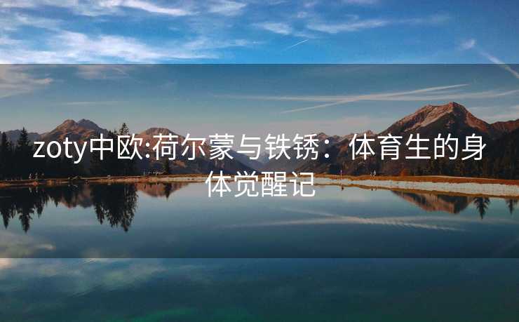 zoty中欧:荷尔蒙与铁锈：体育生的身体觉醒记