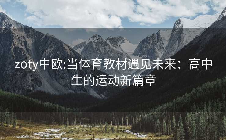 zoty中欧:当体育教材遇见未来：高中生的运动新篇章