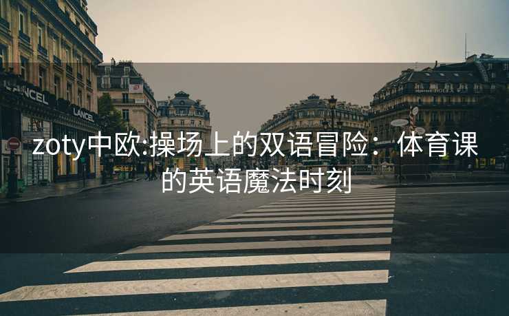 zoty中欧:操场上的双语冒险：体育课的英语魔法时刻
