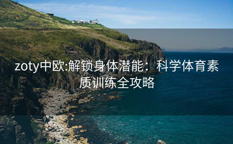 zoty中欧:解锁身体潜能：科学体育素质训练全攻略