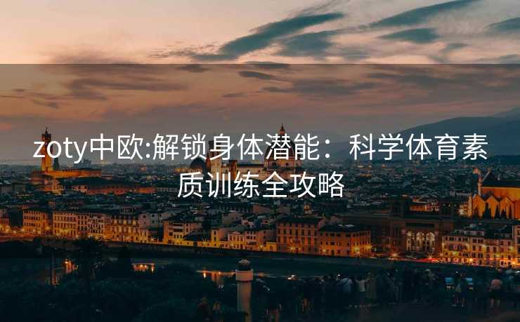 zoty中欧:解锁身体潜能：科学体育素质训练全攻略