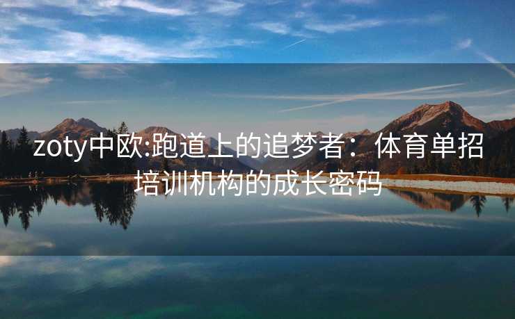 zoty中欧:跑道上的追梦者：体育单招培训机构的成长密码