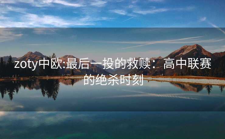 zoty中欧:最后一投的救赎：高中联赛的绝杀时刻