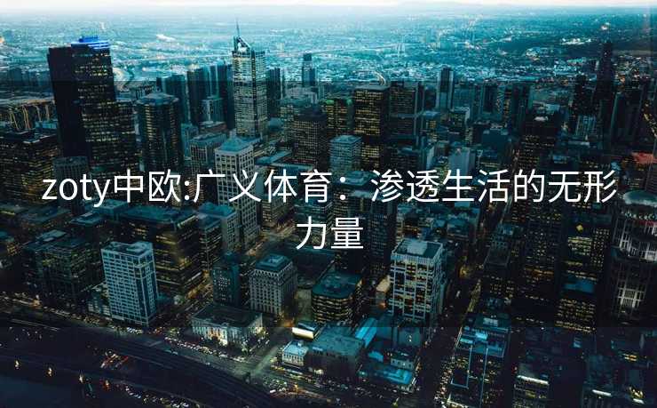 zoty中欧:广义体育：渗透生活的无形力量