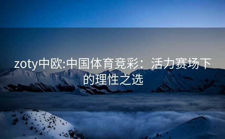 zoty中欧:中国体育竞彩：活力赛场下的理性之选