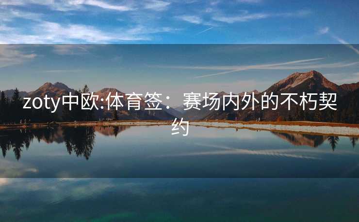 zoty中欧:体育签：赛场内外的不朽契约