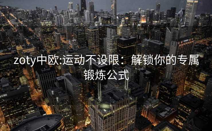 zoty中欧:运动不设限：解锁你的专属锻炼公式
