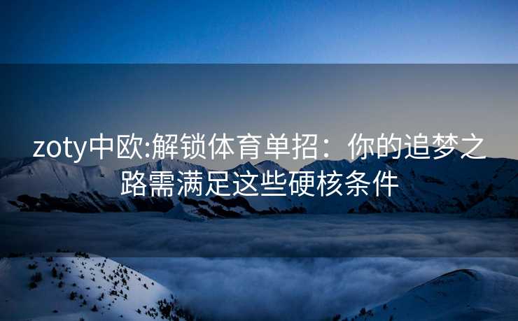 zoty中欧:解锁体育单招：你的追梦之路需满足这些硬核条件