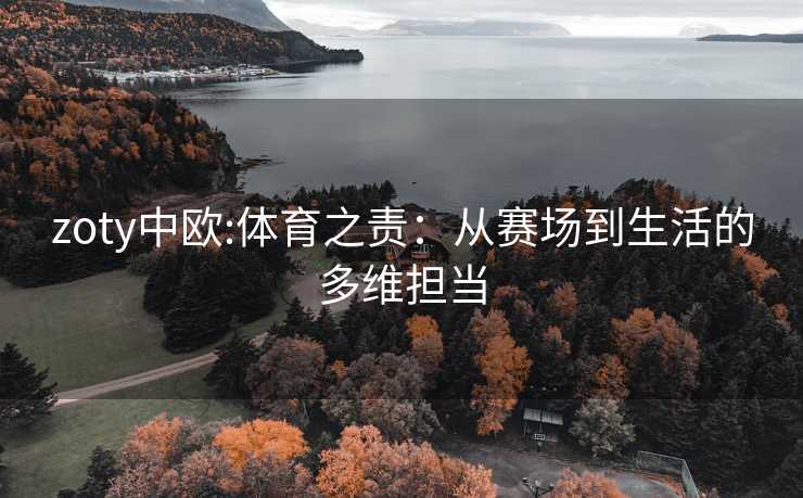 zoty中欧:体育之责：从赛场到生活的多维担当