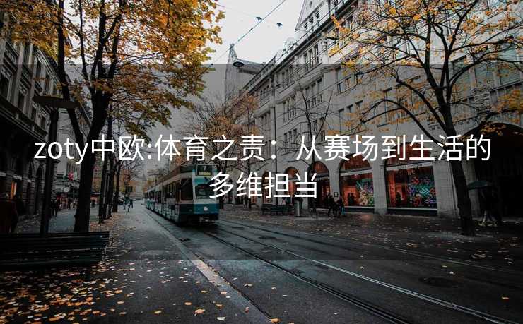 zoty中欧:体育之责：从赛场到生活的多维担当