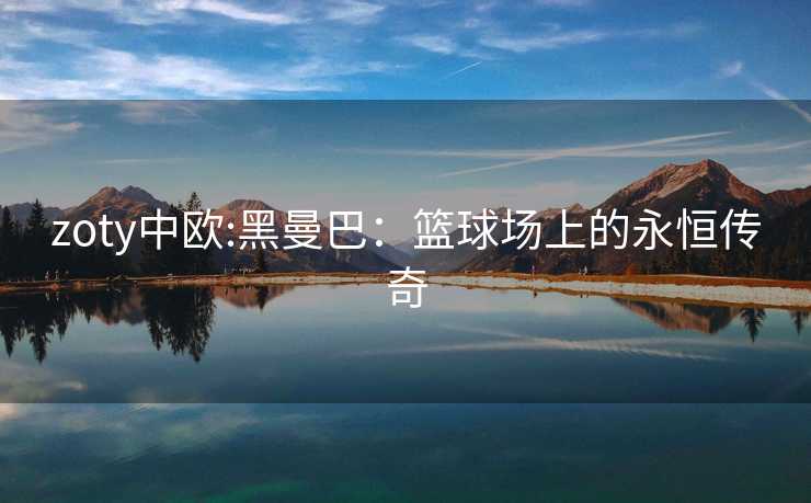 zoty中欧:黑曼巴：篮球场上的永恒传奇